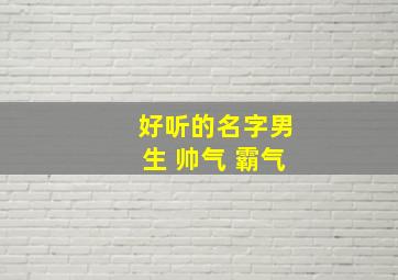 好听的名字男生 帅气 霸气